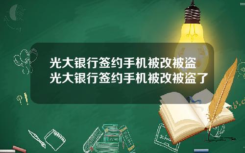 光大银行签约手机被改被盗光大银行签约手机被改被盗了