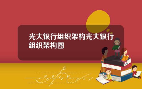 光大银行组织架构光大银行组织架构图