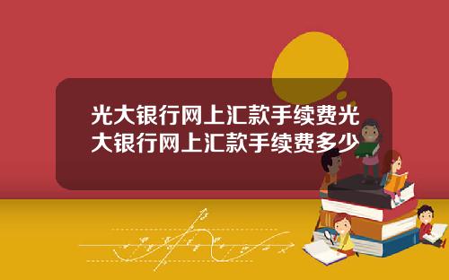 光大银行网上汇款手续费光大银行网上汇款手续费多少