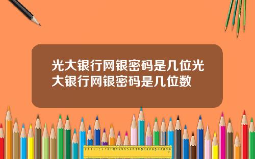 光大银行网银密码是几位光大银行网银密码是几位数