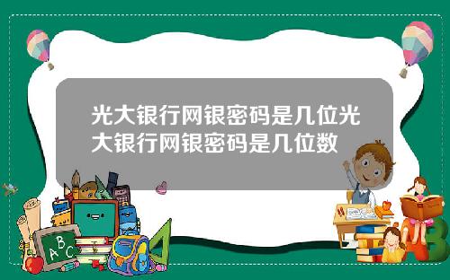 光大银行网银密码是几位光大银行网银密码是几位数