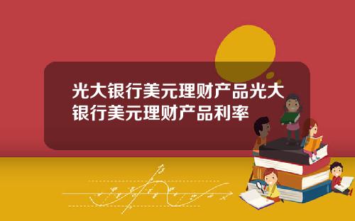 光大银行美元理财产品光大银行美元理财产品利率