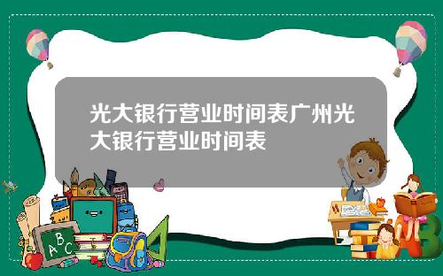 光大银行营业时间表广州光大银行营业时间表