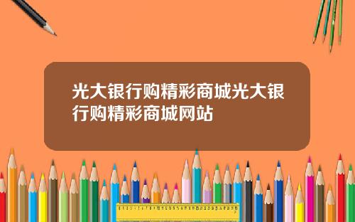 光大银行购精彩商城光大银行购精彩商城网站