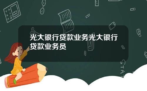 光大银行贷款业务光大银行贷款业务员