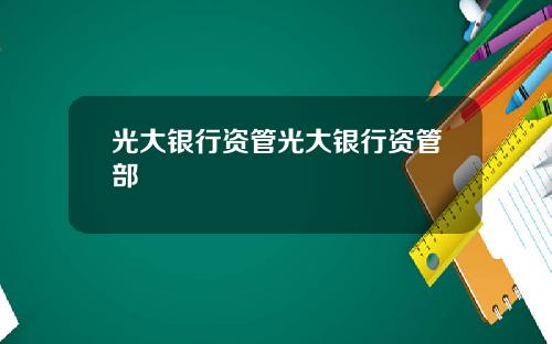 光大银行资管光大银行资管部