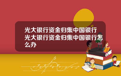 光大银行资金归集中国银行光大银行资金归集中国银行怎么办