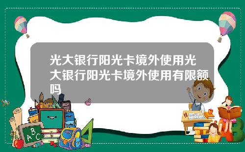 光大银行阳光卡境外使用光大银行阳光卡境外使用有限额吗