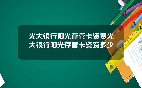 光大银行阳光存管卡资费光大银行阳光存管卡资费多少
