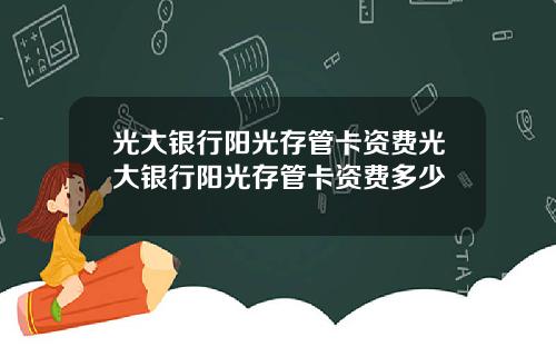 光大银行阳光存管卡资费光大银行阳光存管卡资费多少