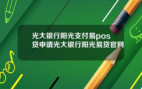 光大银行阳光支付易pos贷申请光大银行阳光易贷官网