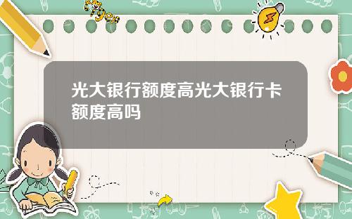 光大银行额度高光大银行卡额度高吗