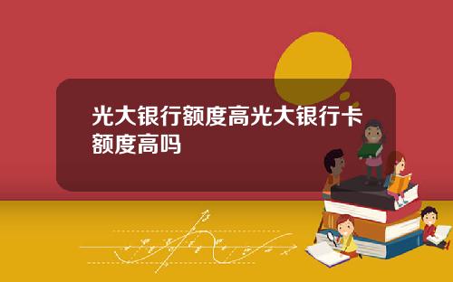 光大银行额度高光大银行卡额度高吗