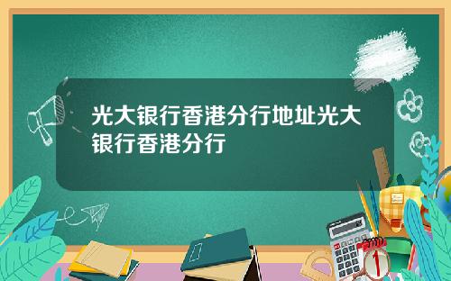 光大银行香港分行地址光大银行香港分行