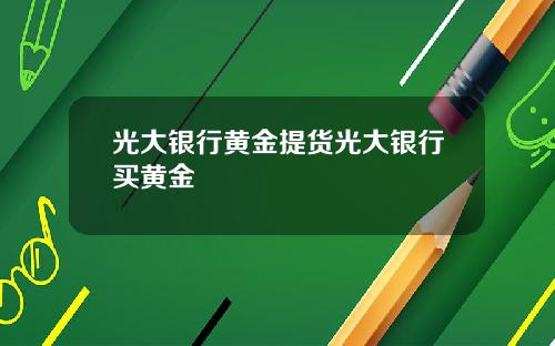 光大银行黄金提货光大银行买黄金