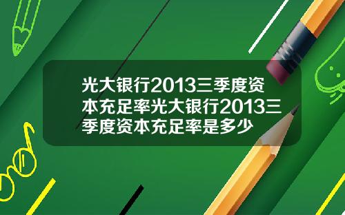 光大银行2013三季度资本充足率光大银行2013三季度资本充足率是多少
