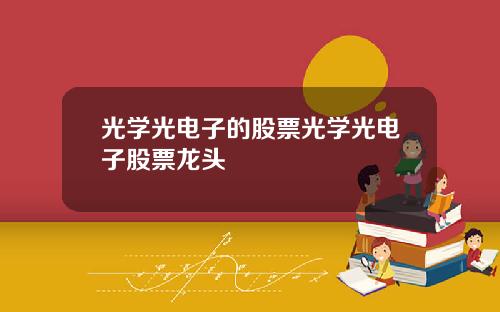 光学光电子的股票光学光电子股票龙头