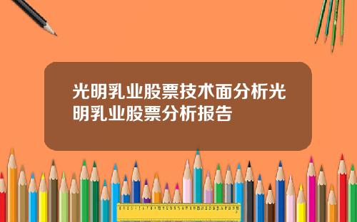 光明乳业股票技术面分析光明乳业股票分析报告 光明乳业股票技术面分析光明乳业股票分析报告