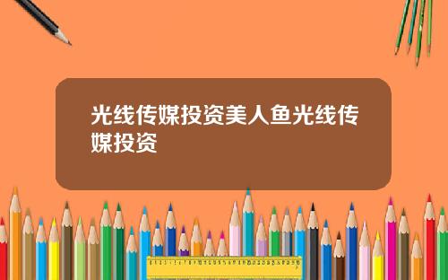 光线传媒投资美人鱼光线传媒投资