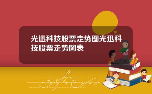 光迅科技股票走势图光迅科技股票走势图表