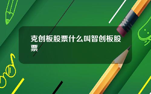 克创板股票什么叫智创板股票
