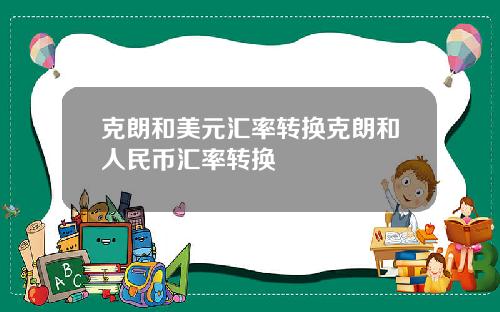 克朗和美元汇率转换克朗和人民币汇率转换