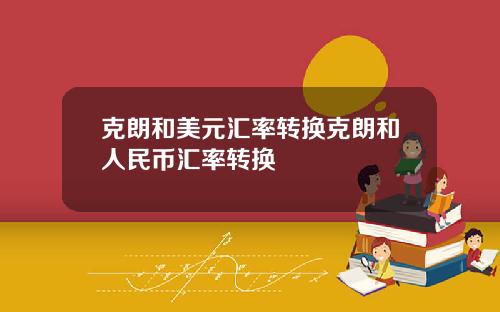 克朗和美元汇率转换克朗和人民币汇率转换
