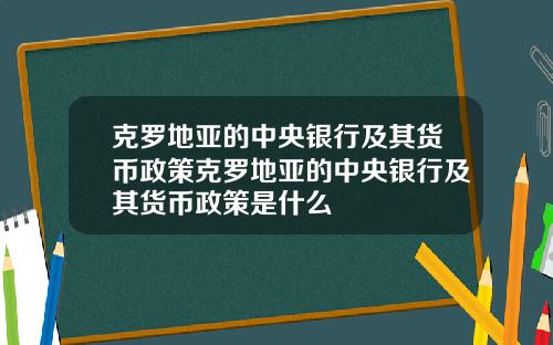 克罗地亚的中央银行及其货币政策克罗地亚的中央银行及其货币政策是什么