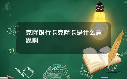 克隆银行卡克隆卡是什么意思啊