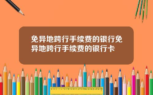 免异地跨行手续费的银行免异地跨行手续费的银行卡