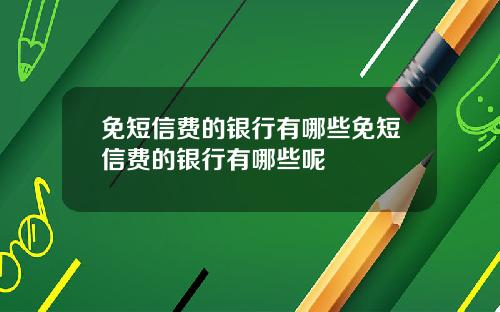 免短信费的银行有哪些免短信费的银行有哪些呢