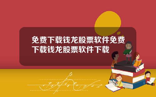 免费下载钱龙股票软件免费下载钱龙股票软件下载