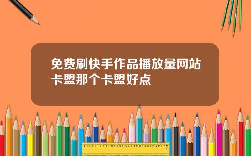 免费刷快手作品播放量网站卡盟那个卡盟好点
