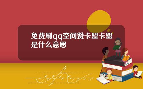 免费刷qq空间赞卡盟卡盟是什么意思