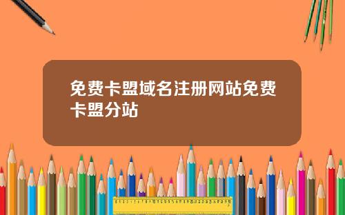 免费卡盟域名注册网站免费卡盟分站