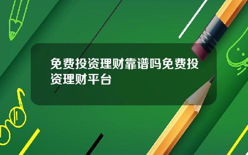 免费投资理财靠谱吗免费投资理财平台