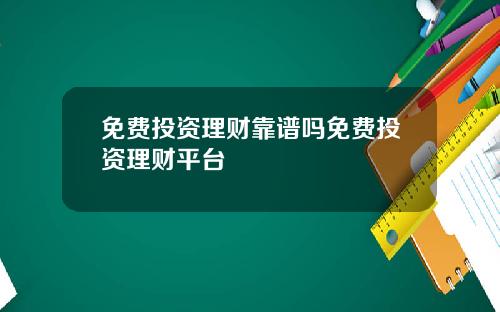 免费投资理财靠谱吗免费投资理财平台