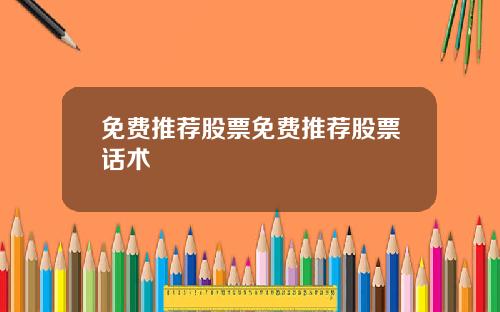 免费推荐股票免费推荐股票话术