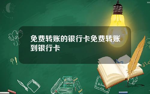 免费转账的银行卡免费转账到银行卡