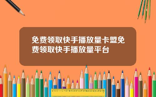 免费领取快手播放量卡盟免费领取快手播放量平台