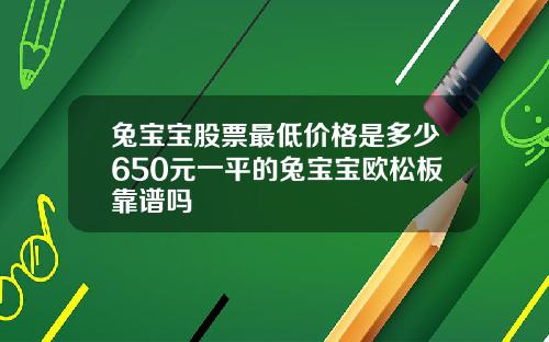 兔宝宝股票最低价格是多少650元一平的兔宝宝欧松板靠谱吗