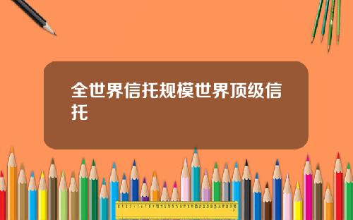 全世界信托规模世界顶级信托