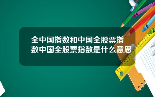 全中国指数和中国全股票指数中国全股票指数是什么意思