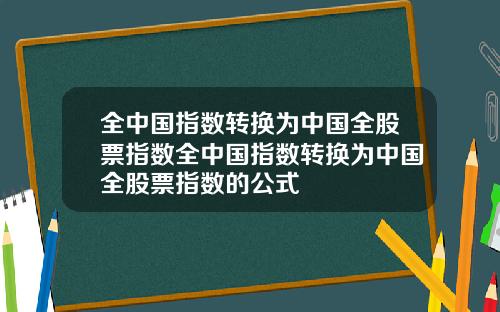 全中国指数转换为中国全股票指数全中国指数转换为中国全股票指数的公式