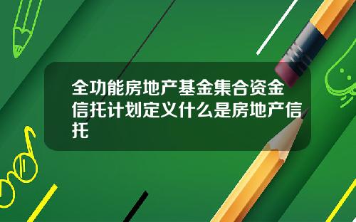 全功能房地产基金集合资金信托计划定义什么是房地产信托