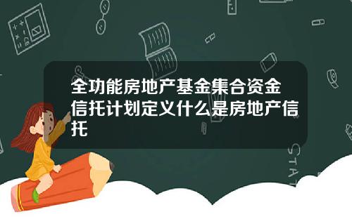 全功能房地产基金集合资金信托计划定义什么是房地产信托