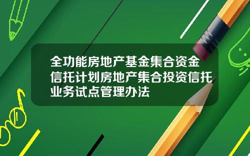 全功能房地产基金集合资金信托计划房地产集合投资信托业务试点管理办法