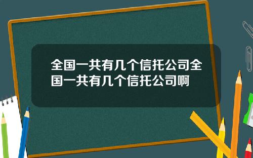 全国一共有几个信托公司全国一共有几个信托公司啊