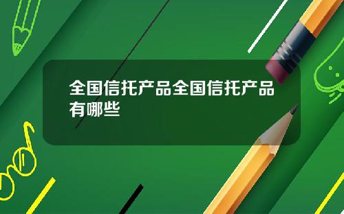 全国信托产品全国信托产品有哪些