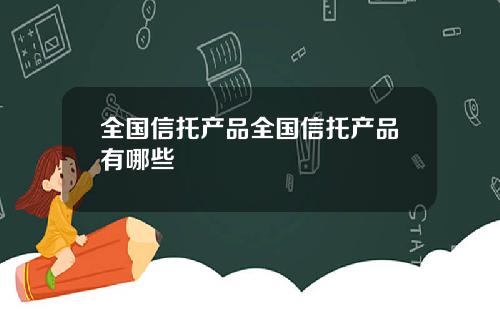 全国信托产品全国信托产品有哪些